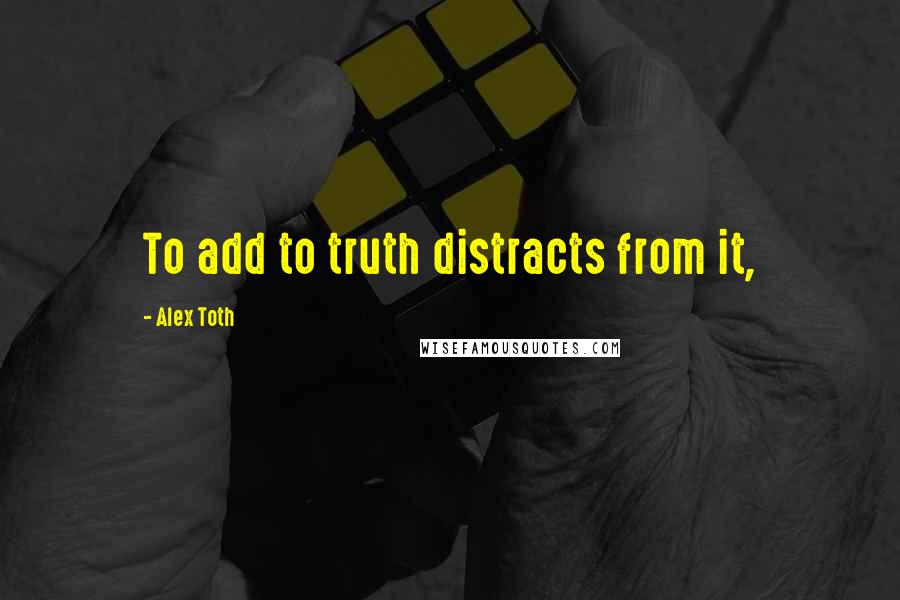 Alex Toth Quotes: To add to truth distracts from it,