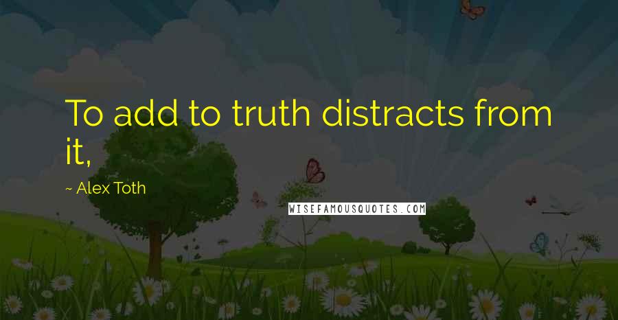 Alex Toth Quotes: To add to truth distracts from it,