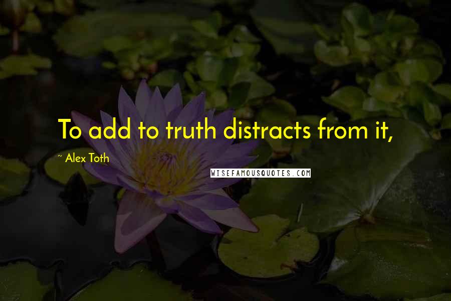 Alex Toth Quotes: To add to truth distracts from it,