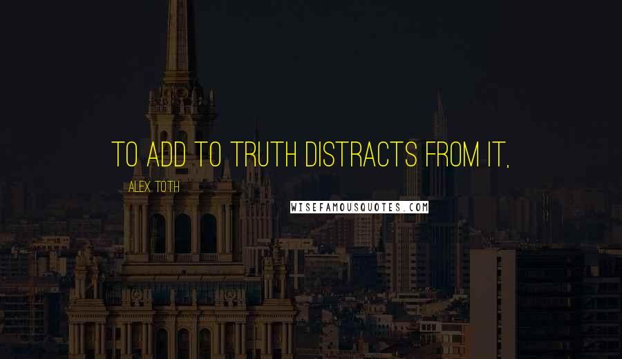 Alex Toth Quotes: To add to truth distracts from it,