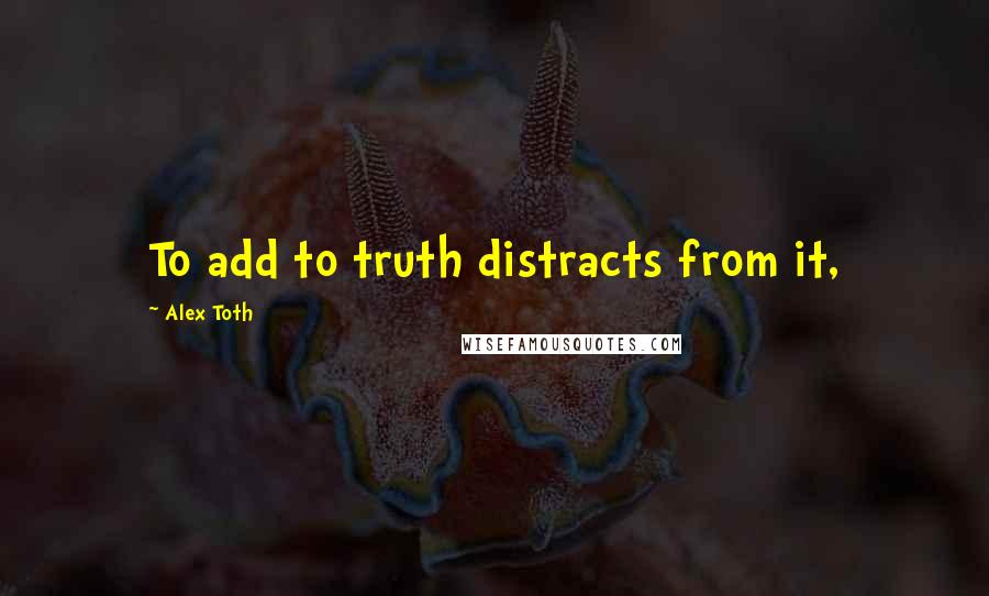 Alex Toth Quotes: To add to truth distracts from it,