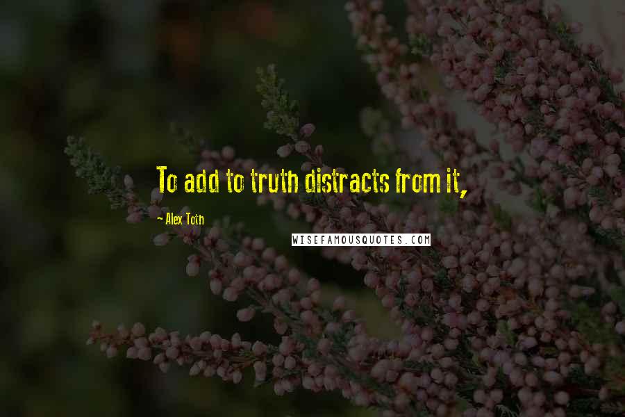 Alex Toth Quotes: To add to truth distracts from it,