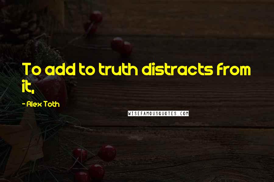 Alex Toth Quotes: To add to truth distracts from it,