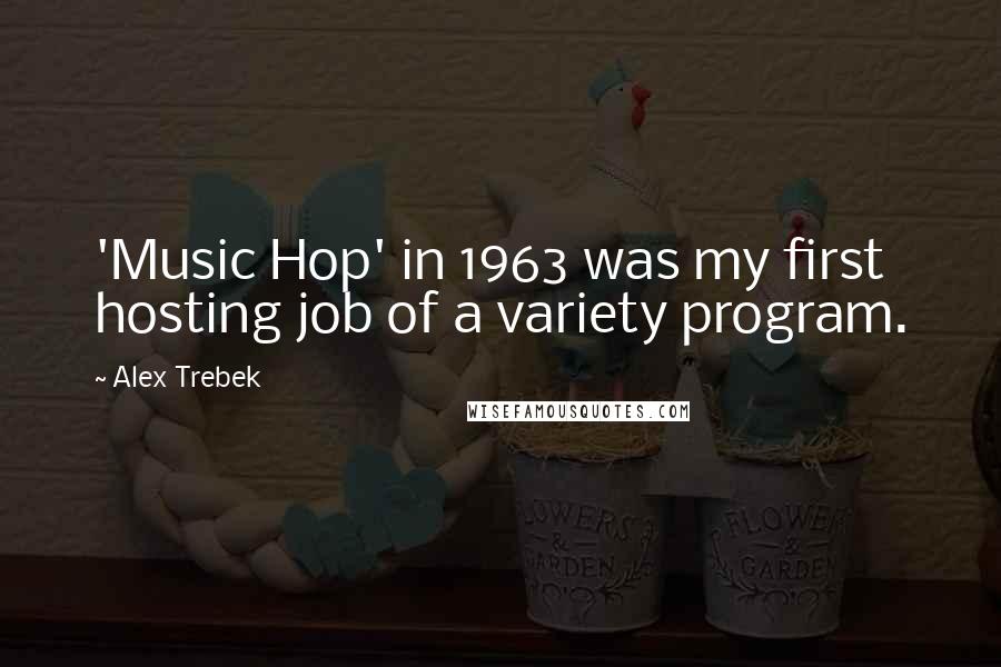 Alex Trebek Quotes: 'Music Hop' in 1963 was my first hosting job of a variety program.