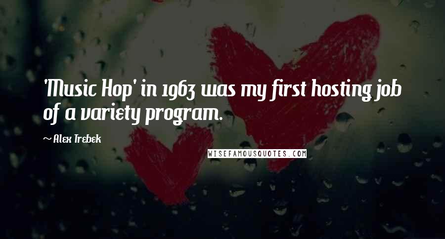 Alex Trebek Quotes: 'Music Hop' in 1963 was my first hosting job of a variety program.