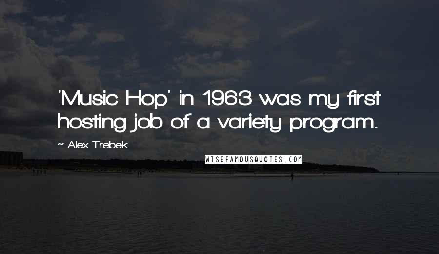 Alex Trebek Quotes: 'Music Hop' in 1963 was my first hosting job of a variety program.