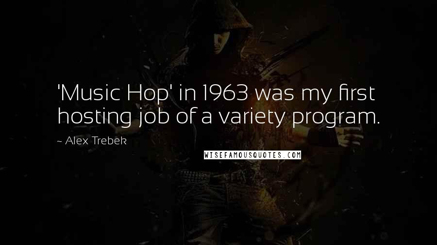 Alex Trebek Quotes: 'Music Hop' in 1963 was my first hosting job of a variety program.