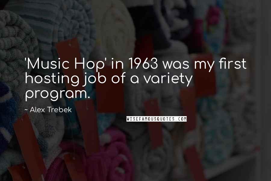 Alex Trebek Quotes: 'Music Hop' in 1963 was my first hosting job of a variety program.