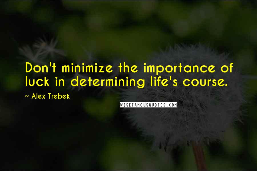 Alex Trebek Quotes: Don't minimize the importance of luck in determining life's course.
