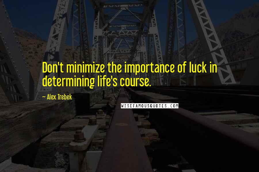 Alex Trebek Quotes: Don't minimize the importance of luck in determining life's course.