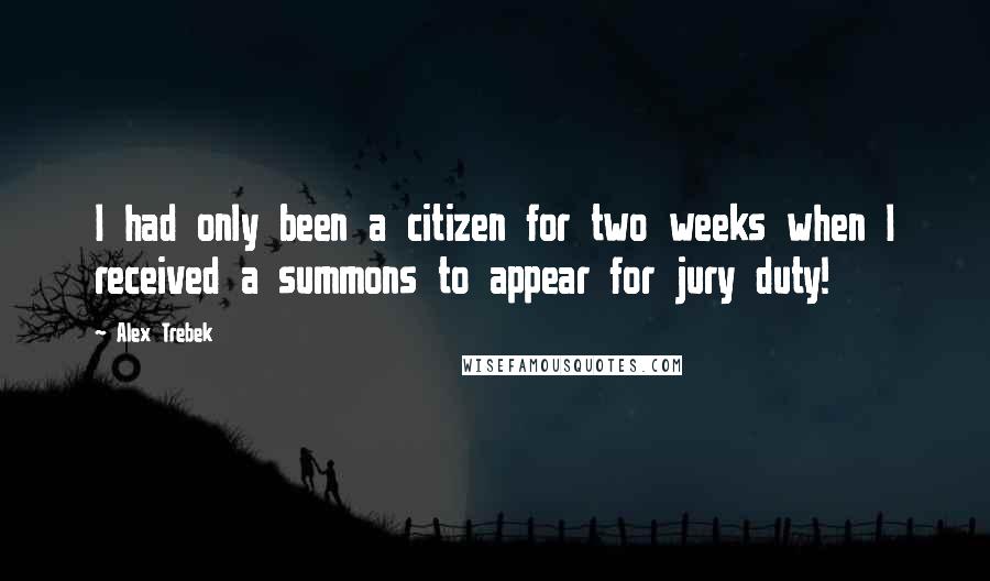 Alex Trebek Quotes: I had only been a citizen for two weeks when I received a summons to appear for jury duty!