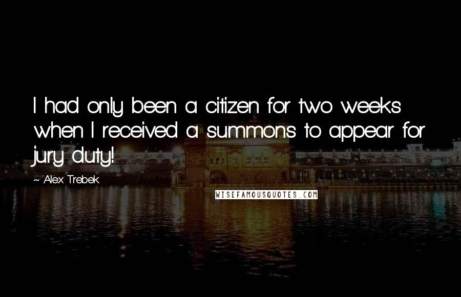 Alex Trebek Quotes: I had only been a citizen for two weeks when I received a summons to appear for jury duty!