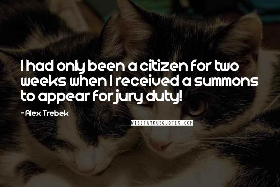 Alex Trebek Quotes: I had only been a citizen for two weeks when I received a summons to appear for jury duty!