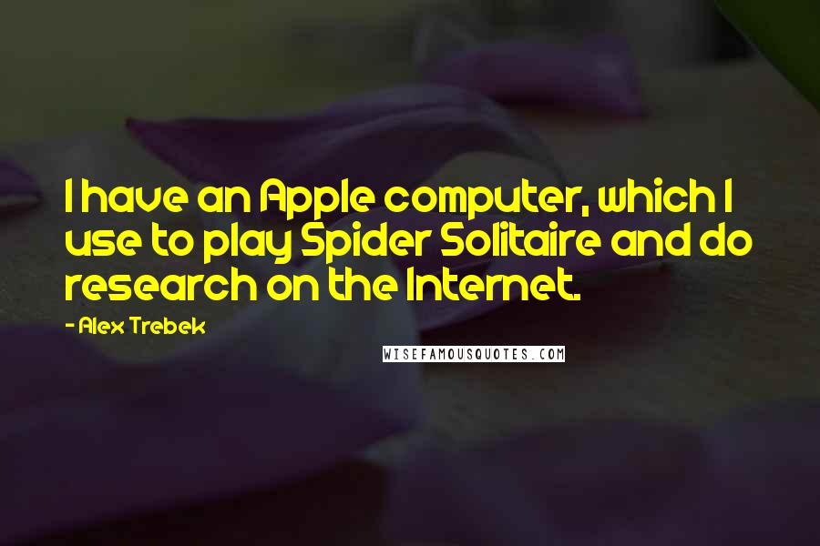 Alex Trebek Quotes: I have an Apple computer, which I use to play Spider Solitaire and do research on the Internet.