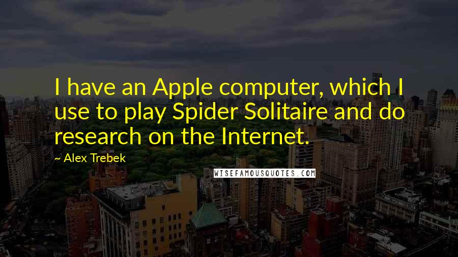 Alex Trebek Quotes: I have an Apple computer, which I use to play Spider Solitaire and do research on the Internet.