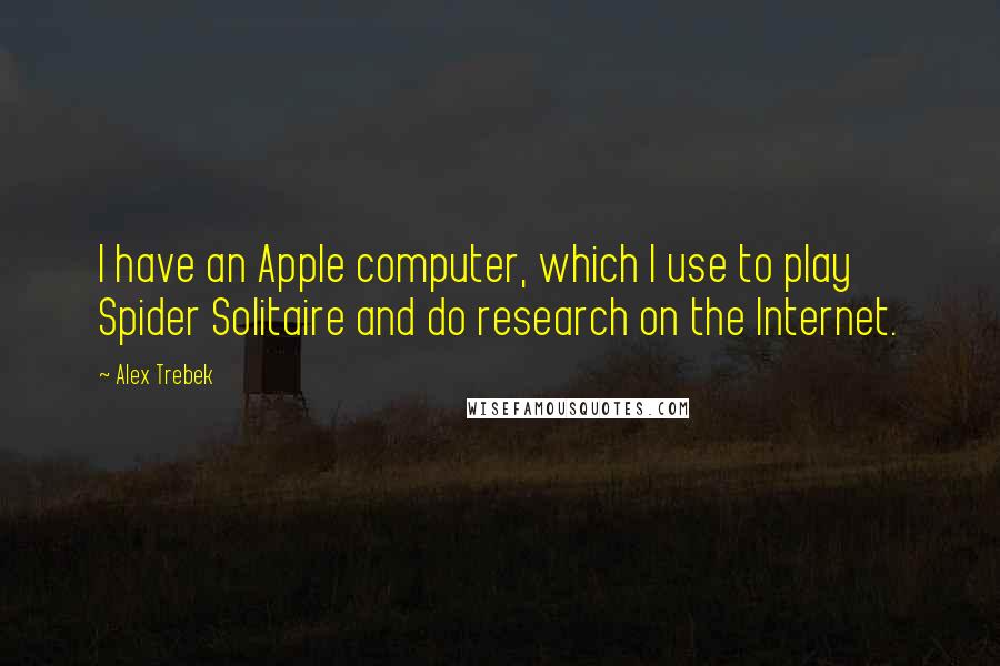 Alex Trebek Quotes: I have an Apple computer, which I use to play Spider Solitaire and do research on the Internet.