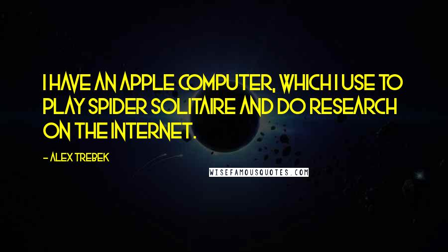 Alex Trebek Quotes: I have an Apple computer, which I use to play Spider Solitaire and do research on the Internet.