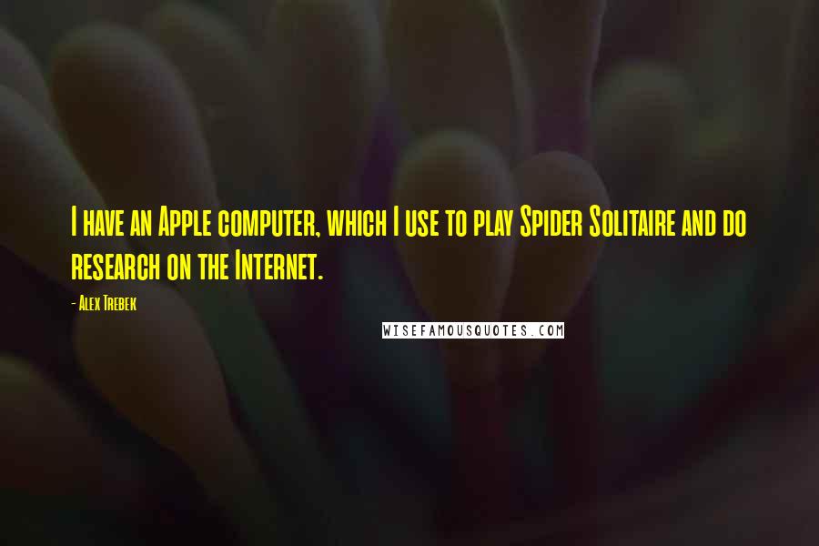 Alex Trebek Quotes: I have an Apple computer, which I use to play Spider Solitaire and do research on the Internet.