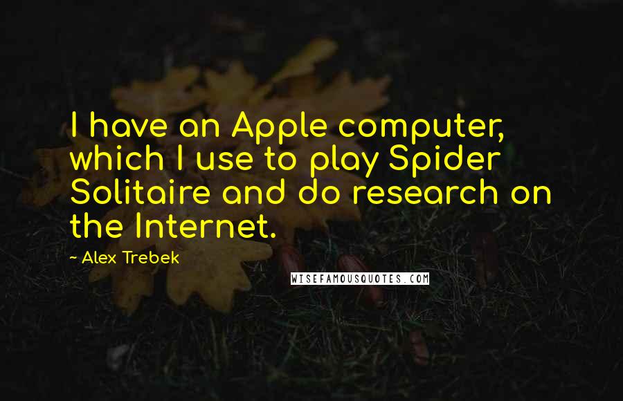 Alex Trebek Quotes: I have an Apple computer, which I use to play Spider Solitaire and do research on the Internet.