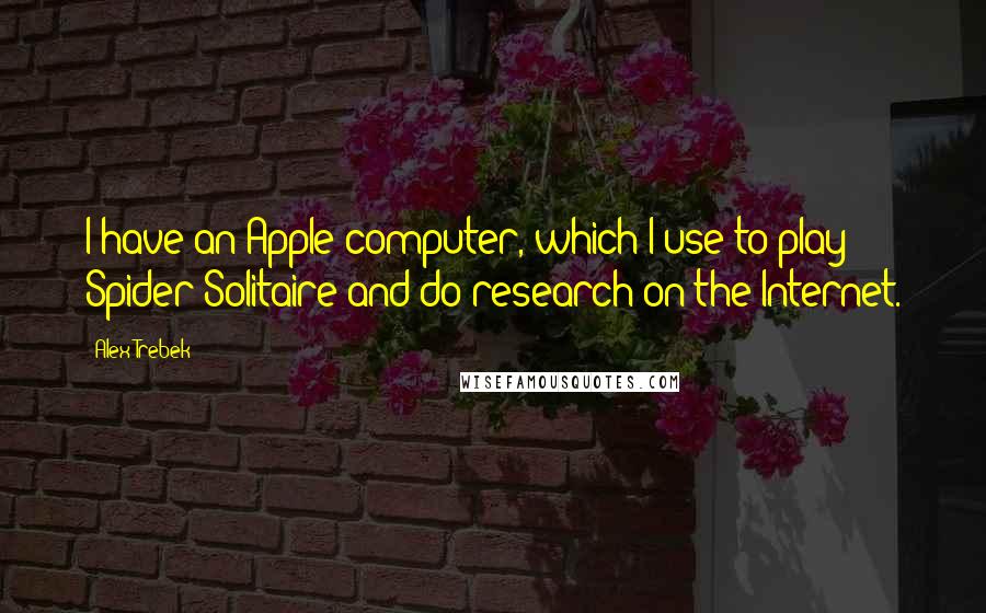 Alex Trebek Quotes: I have an Apple computer, which I use to play Spider Solitaire and do research on the Internet.