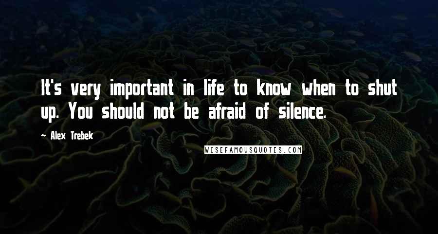 Alex Trebek Quotes: It's very important in life to know when to shut up. You should not be afraid of silence.