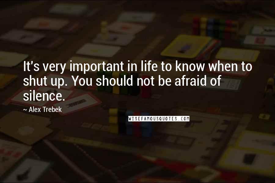 Alex Trebek Quotes: It's very important in life to know when to shut up. You should not be afraid of silence.