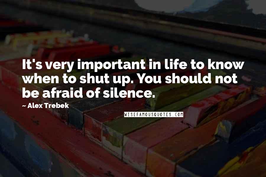 Alex Trebek Quotes: It's very important in life to know when to shut up. You should not be afraid of silence.