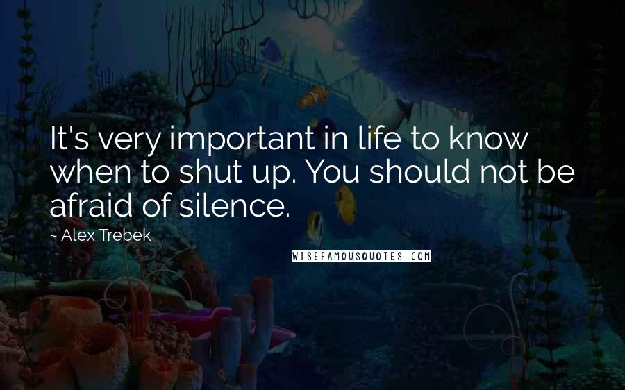 Alex Trebek Quotes: It's very important in life to know when to shut up. You should not be afraid of silence.