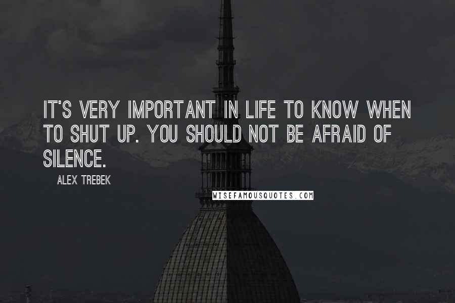 Alex Trebek Quotes: It's very important in life to know when to shut up. You should not be afraid of silence.