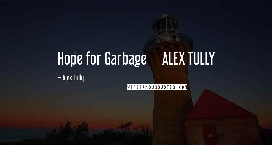 Alex Tully Quotes: Hope for Garbage     ALEX TULLY