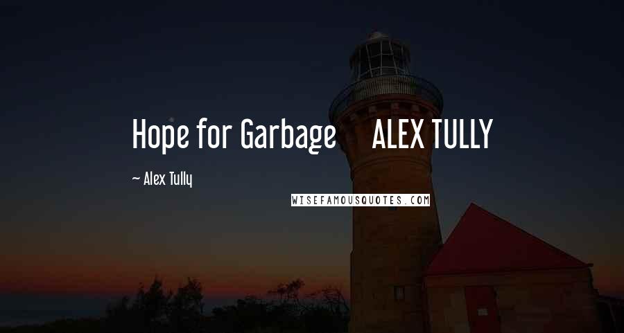 Alex Tully Quotes: Hope for Garbage ALEX TULLY