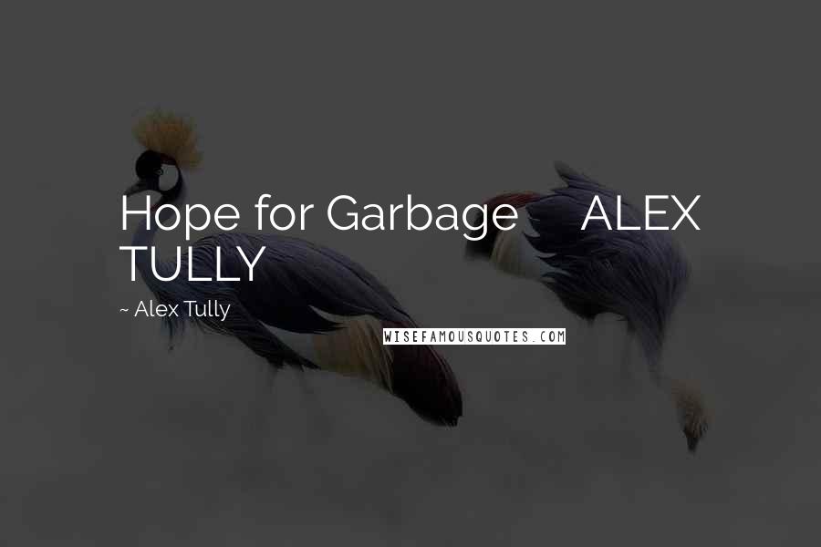 Alex Tully Quotes: Hope for Garbage     ALEX TULLY