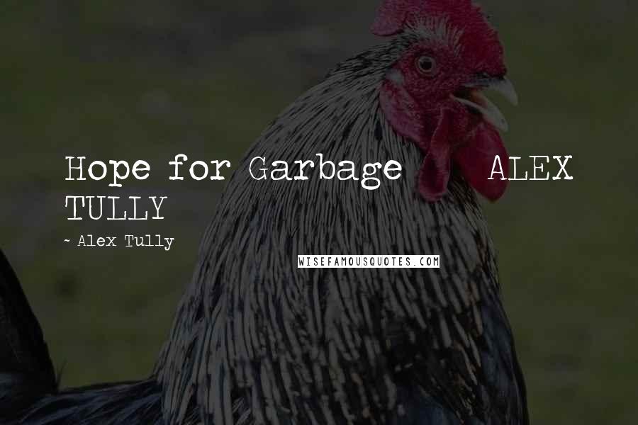 Alex Tully Quotes: Hope for Garbage     ALEX TULLY