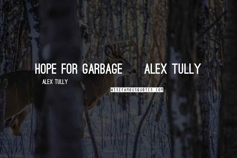 Alex Tully Quotes: Hope for Garbage     ALEX TULLY