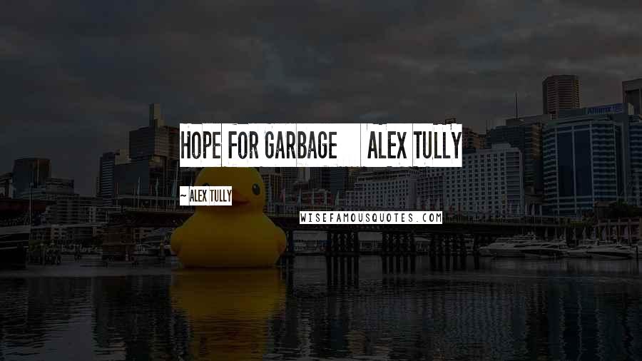 Alex Tully Quotes: Hope for Garbage     ALEX TULLY