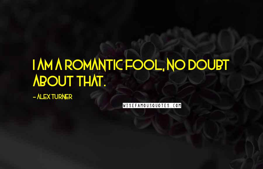 Alex Turner Quotes: I am a romantic fool, no doubt about that.