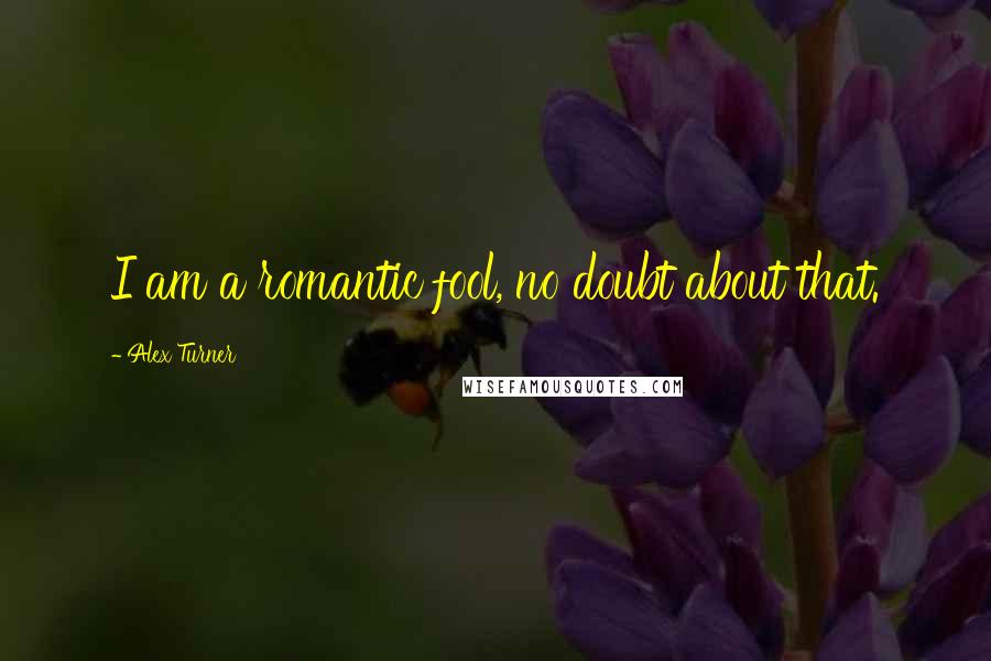 Alex Turner Quotes: I am a romantic fool, no doubt about that.