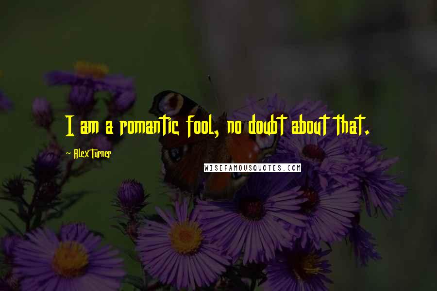 Alex Turner Quotes: I am a romantic fool, no doubt about that.