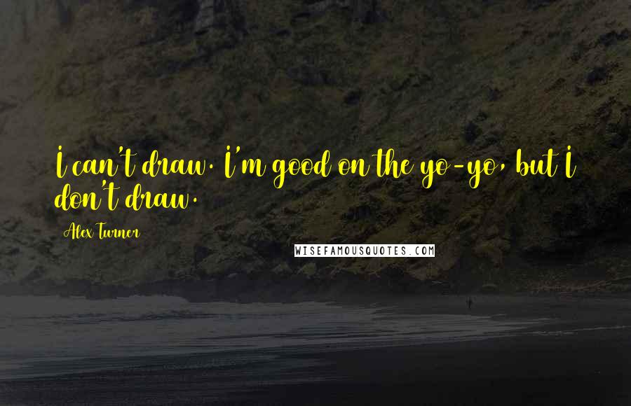 Alex Turner Quotes: I can't draw. I'm good on the yo-yo, but I don't draw.