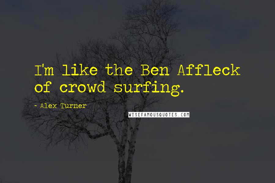 Alex Turner Quotes: I'm like the Ben Affleck of crowd surfing.