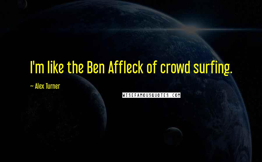 Alex Turner Quotes: I'm like the Ben Affleck of crowd surfing.