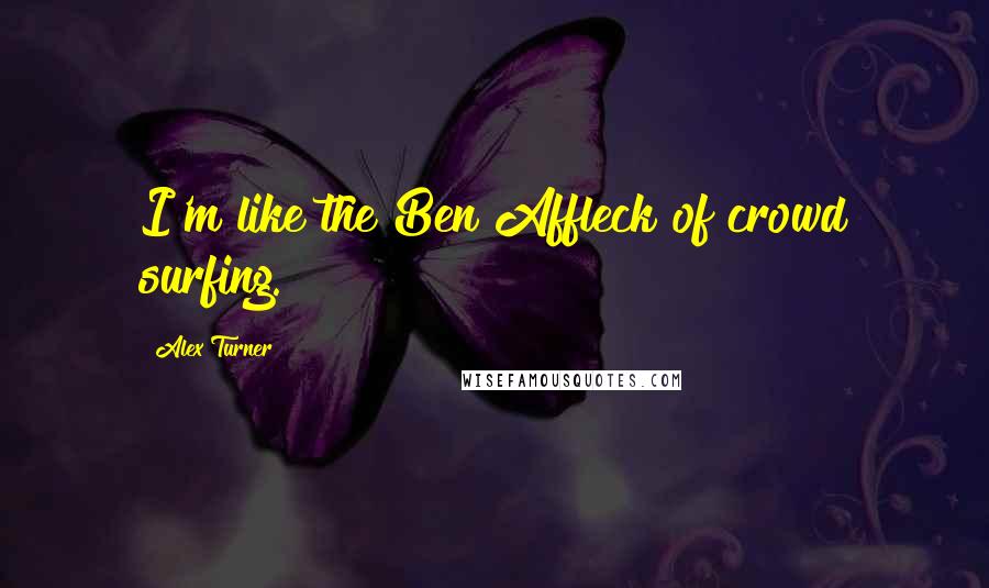 Alex Turner Quotes: I'm like the Ben Affleck of crowd surfing.