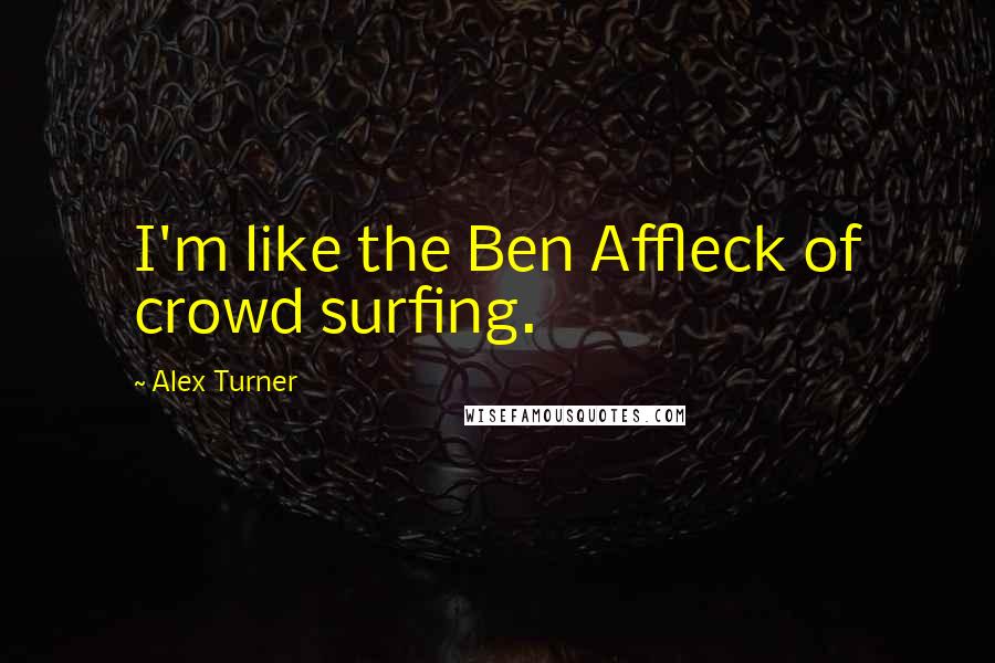 Alex Turner Quotes: I'm like the Ben Affleck of crowd surfing.