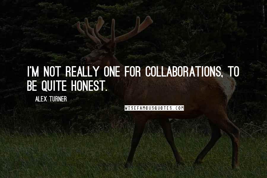 Alex Turner Quotes: I'm not really one for collaborations, to be quite honest.