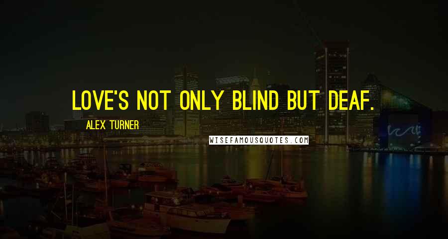 Alex Turner Quotes: Love's not only blind but deaf.