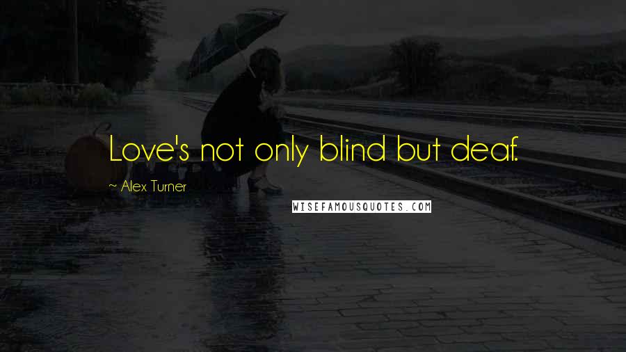 Alex Turner Quotes: Love's not only blind but deaf.