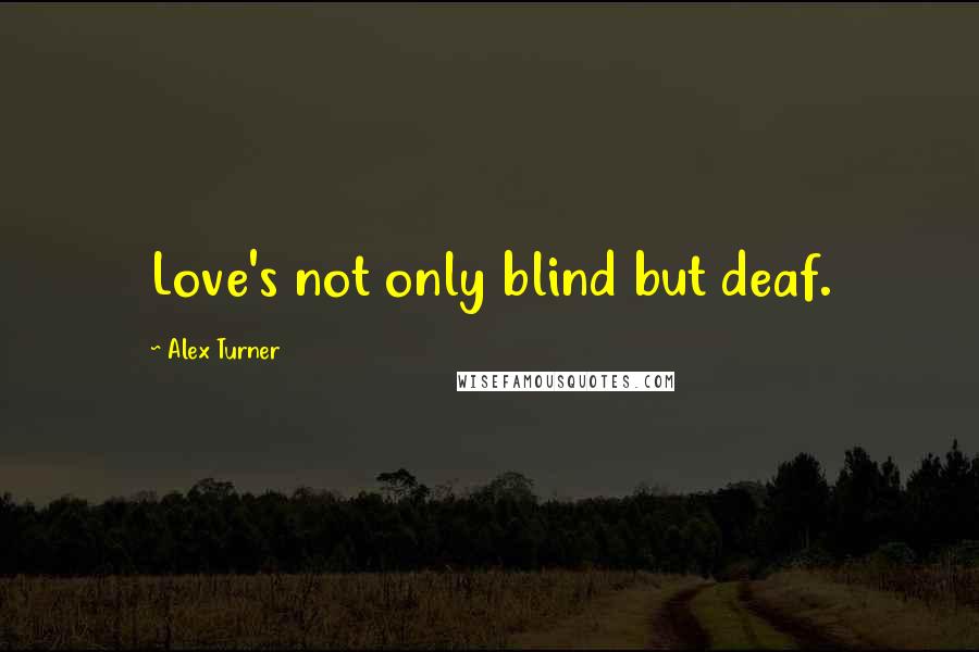 Alex Turner Quotes: Love's not only blind but deaf.