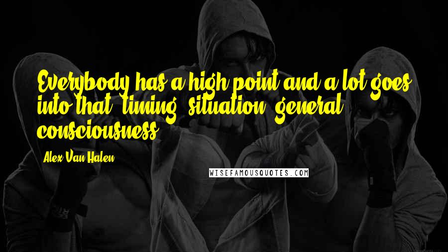 Alex Van Halen Quotes: Everybody has a high point and a lot goes into that: timing, situation, general consciousness.