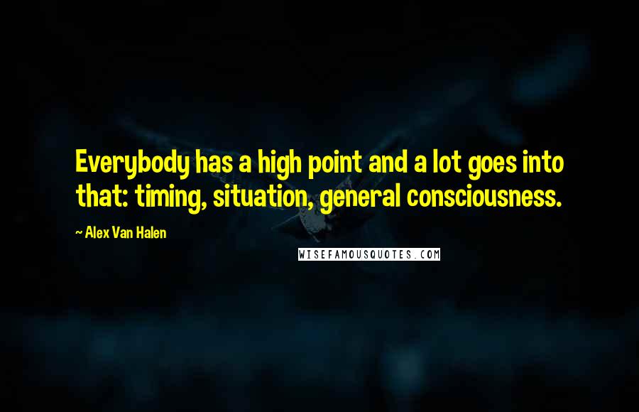 Alex Van Halen Quotes: Everybody has a high point and a lot goes into that: timing, situation, general consciousness.