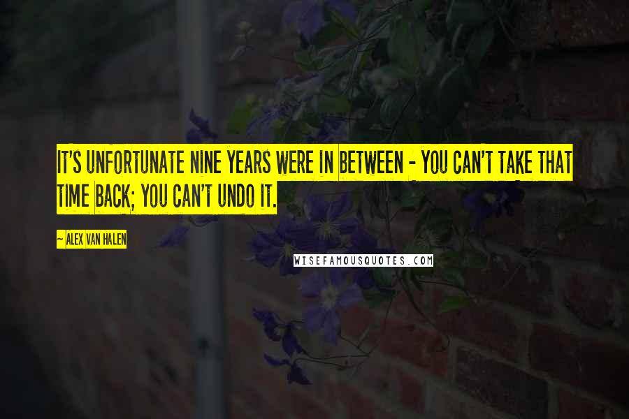 Alex Van Halen Quotes: It's unfortunate nine years were in between - you can't take that time back; you can't undo it.